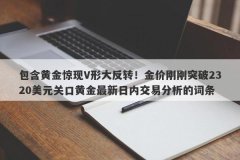 包含黄金惊现V形大反转！金价刚刚突破2320美元关口黄金最新日内交易分析的词