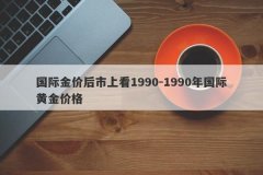 国际金价后市上看1990-1990年国际黄金价格