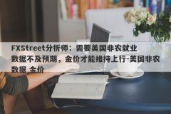 FXStreet分析师：需要美国非农就业数据不及预期，金价才能维持上行-美国非农数