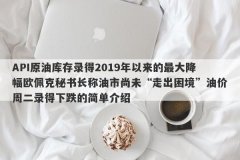 API原油库存录得2019年以来的最大降幅欧佩克秘书长称油市尚未“走出困境”油