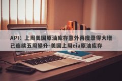 API：上周美国原油库存意外再度录得大增已连续五周攀升-美国上周eia原油库存