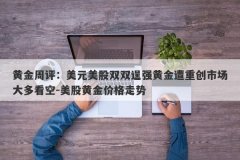 黄金周评：美元美股双双逞强黄金遭重创市场大多看空-美股黄金价格走势