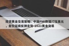 现货黄金交易策略：中国PMI数据打压美元，金价延续反弹走势-2021黄金交易