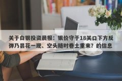 关于白银投资晨报：银价守于18关口下方反弹乃昙花一现、空头随时卷土重来？