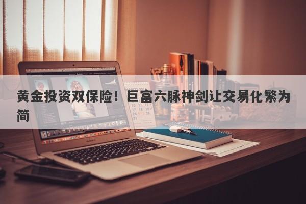 黄金投资双保险！巨富六脉神剑让交易化繁为简