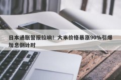 日本通胀警报拉响！大米价格暴涨90%引爆加息倒计时