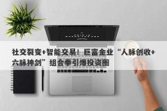 社交裂变+智能交易！巨富金业“人脉创收+六脉神剑”组合拳引爆投资圈