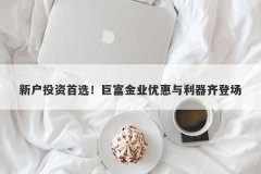 新户投资首选！巨富金业优惠与利器齐登场