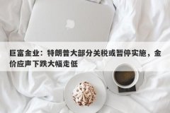 巨富金业：特朗普大部分关税或暂停实施，金价应声下跌大幅走低