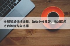 全球贸易情绪缓和，油价小幅反弹，收敛区间之内等待方向选择