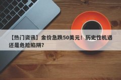 【热门资讯】金价急跌50美元！历史性机遇还是危险陷阱？